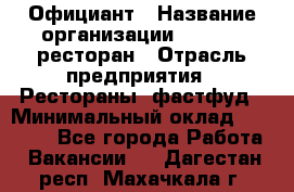 Официант › Название организации ­ Bacco, ресторан › Отрасль предприятия ­ Рестораны, фастфуд › Минимальный оклад ­ 20 000 - Все города Работа » Вакансии   . Дагестан респ.,Махачкала г.